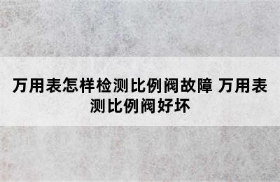 万用表怎样检测比例阀故障 万用表测比例阀好坏